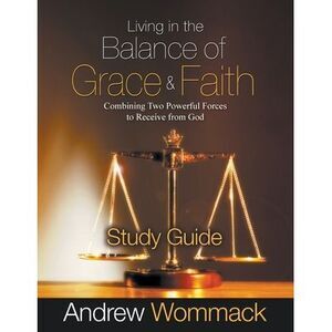 Living in the Balance of Grace and Faith Study Guide: Combining Two Powerful For